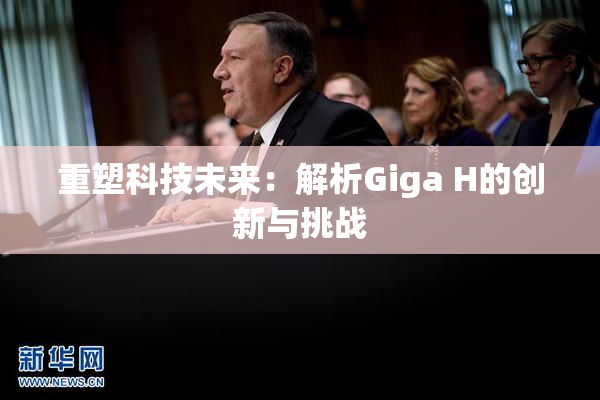 重塑科技未来：解析Giga H的创新与挑战