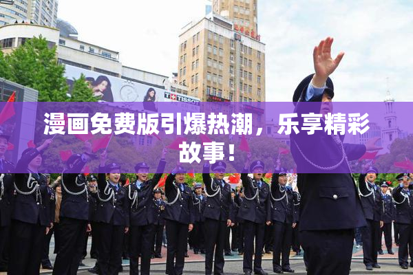 漫画免费版引爆热潮，乐享精彩故事！