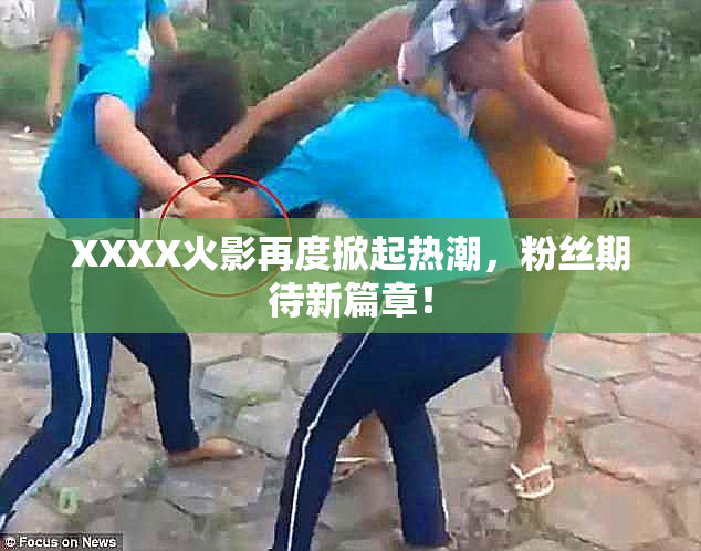 XXXX火影再度掀起热潮，粉丝期待新篇章！