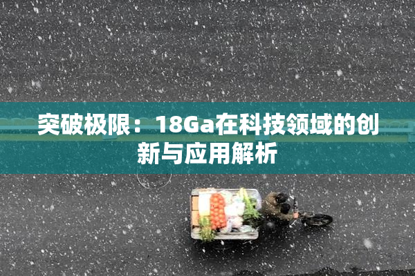 突破极限：18Ga在科技领域的创新与应用解析