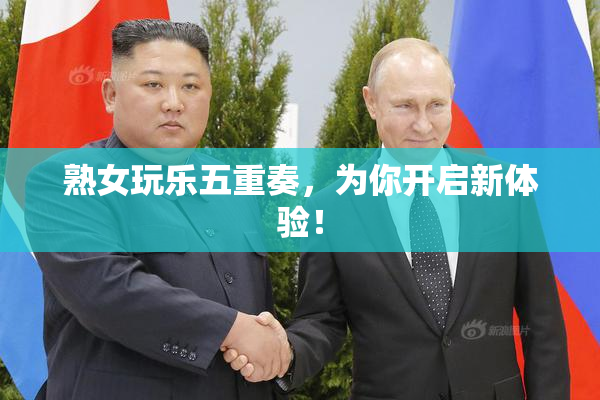 熟女玩乐五重奏，为你开启新体验！