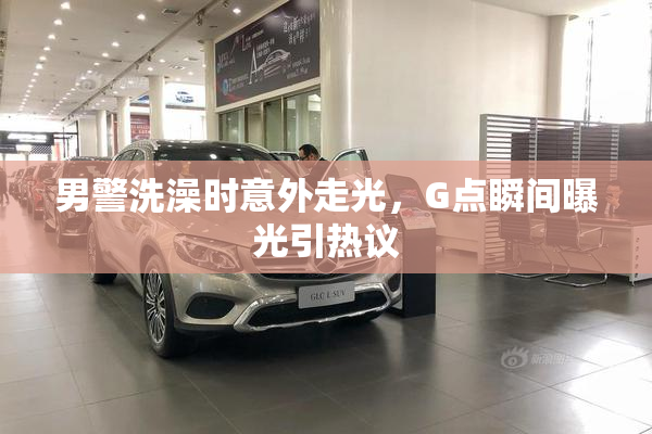 男警洗澡时意外走光，G点瞬间曝光引热议