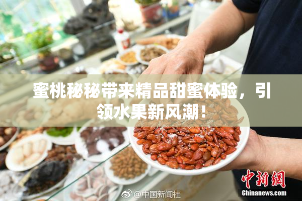 蜜桃秘秘带来精品甜蜜体验，引领水果新风潮！