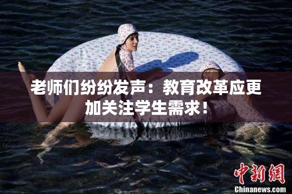 老师们纷纷发声：教育改革应更加关注学生需求！