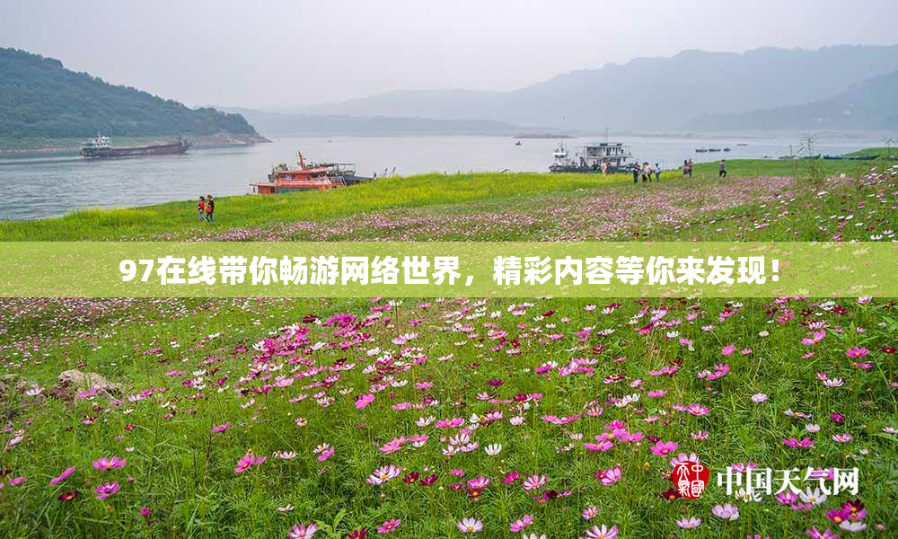 97在线带你畅游网络世界，精彩内容等你来发现！