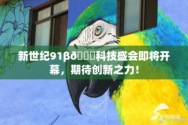 新世纪91β🔞科技盛会即将开幕，期待创新之力！