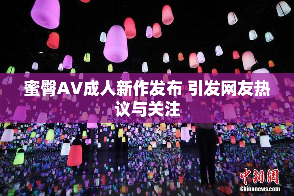 蜜臀AV成人新作发布 引发网友热议与关注