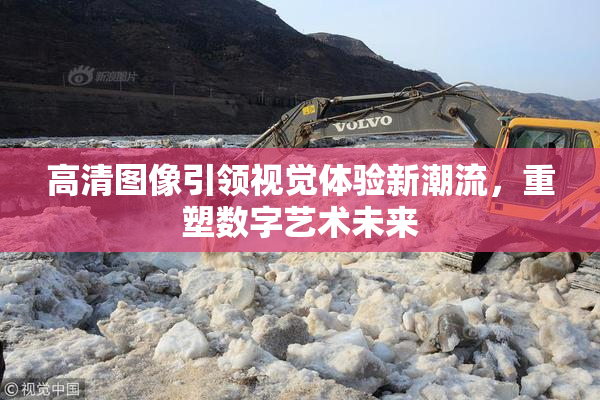 高清图像引领视觉体验新潮流，重塑数字艺术未来