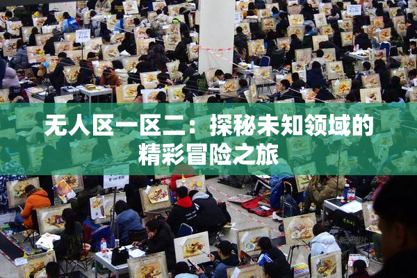 无人区一区二：探秘未知领域的精彩冒险之旅