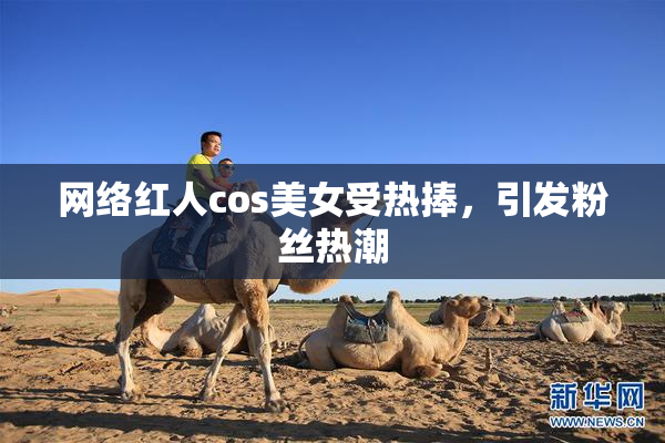 网络红人cos美女受热捧，引发粉丝热潮