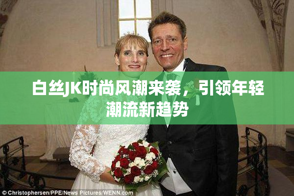 白丝JK时尚风潮来袭，引领年轻潮流新趋势