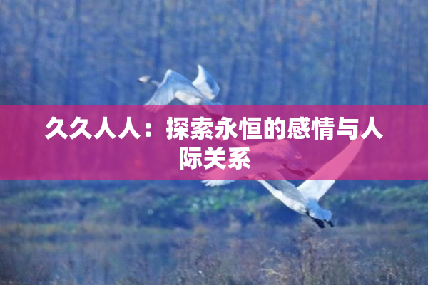 久久人人：探索永恒的感情与人际关系