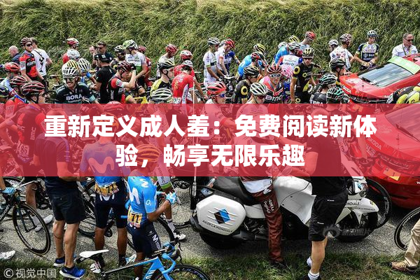 重新定义成人羞：免费阅读新体验，畅享无限乐趣