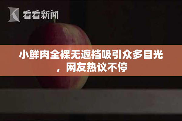 小鲜肉全裸无遮挡吸引众多目光，网友热议不停