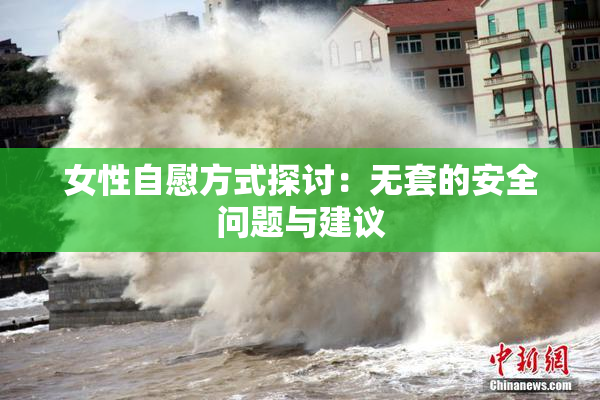 女性自慰方式探讨：无套的安全问题与建议