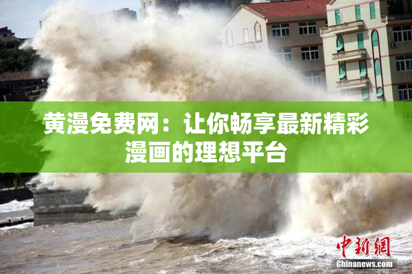 黄漫免费网：让你畅享最新精彩漫画的理想平台