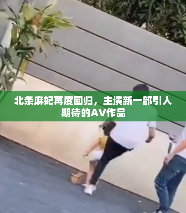 北条麻妃再度回归，主演新一部引人期待的AV作品