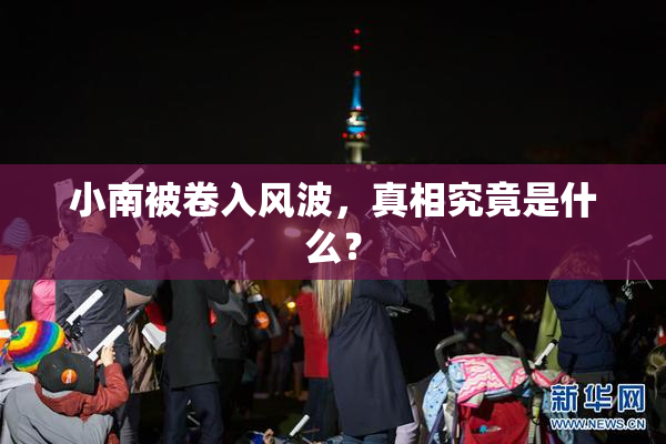 小南被卷入风波，真相究竟是什么？