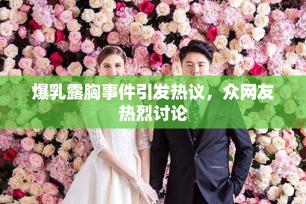爆乳露胸事件引发热议，众网友热烈讨论