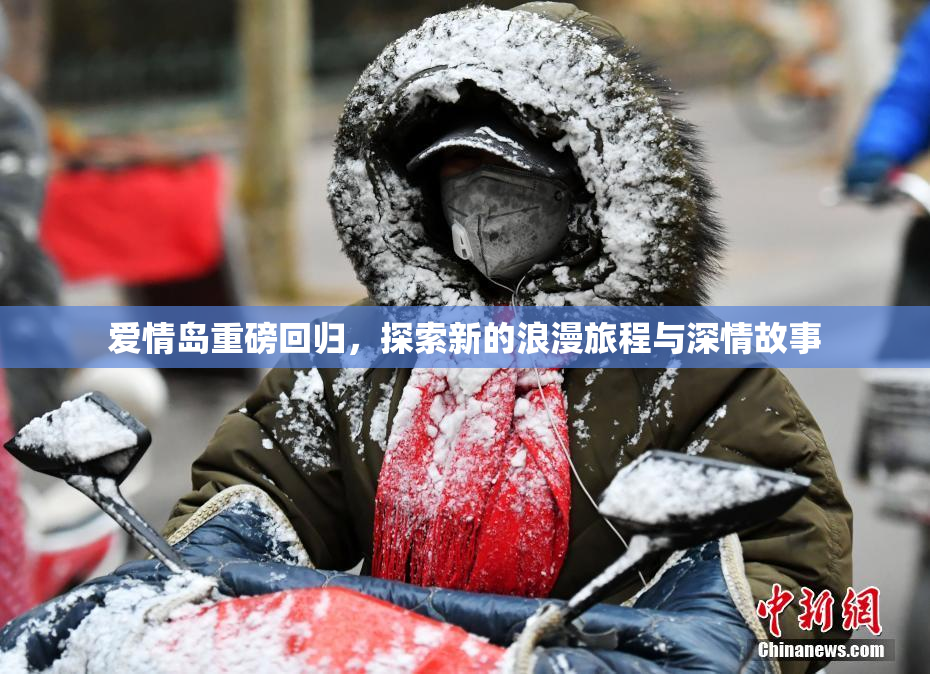 爱情岛重磅回归，探索新的浪漫旅程与深情故事