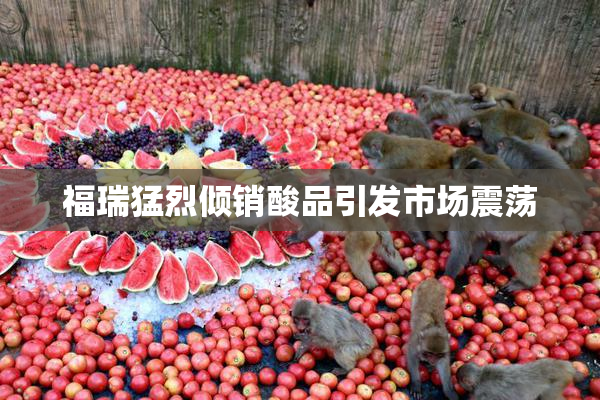 福瑞猛烈倾销酸品引发市场震荡