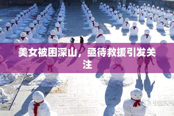 美女被困深山，亟待救援引发关注