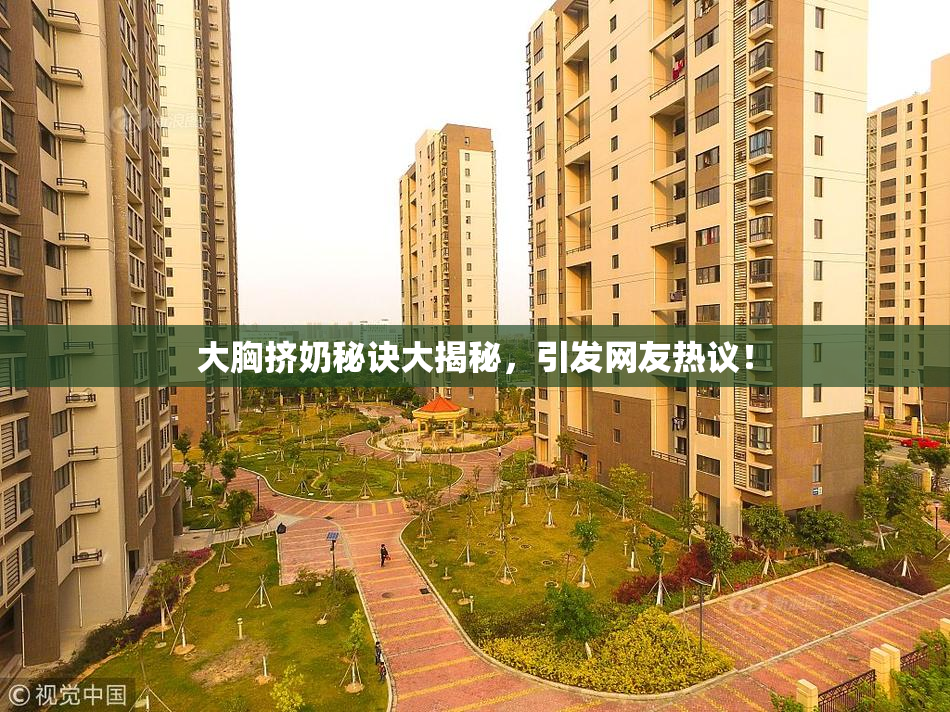 大胸挤奶秘诀大揭秘，引发网友热议！