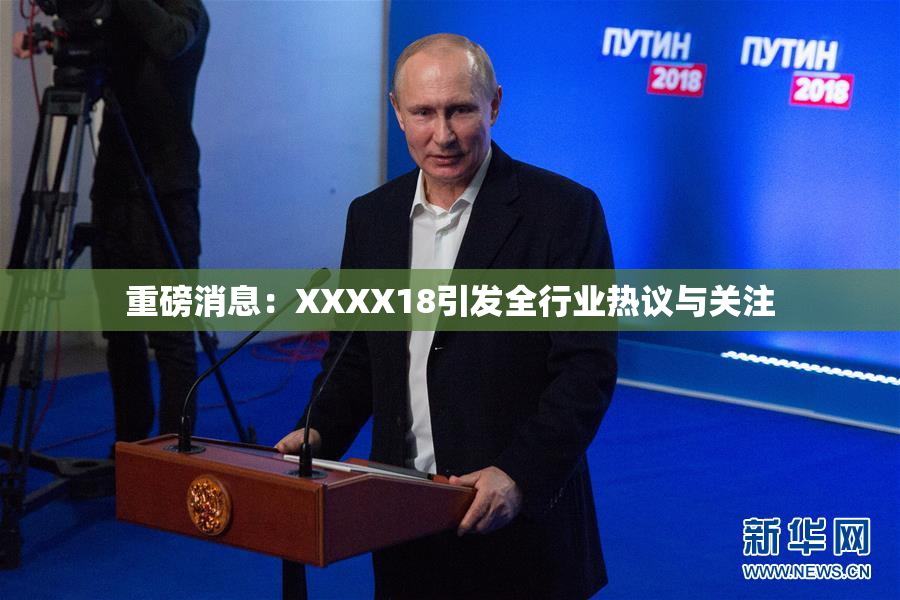 重磅消息：XXXX18引发全行业热议与关注