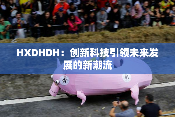 HXDHDH：创新科技引领未来发展的新潮流