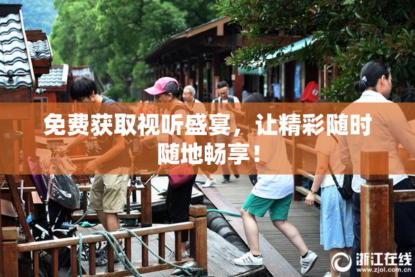 免费获取视听盛宴，让精彩随时随地畅享！