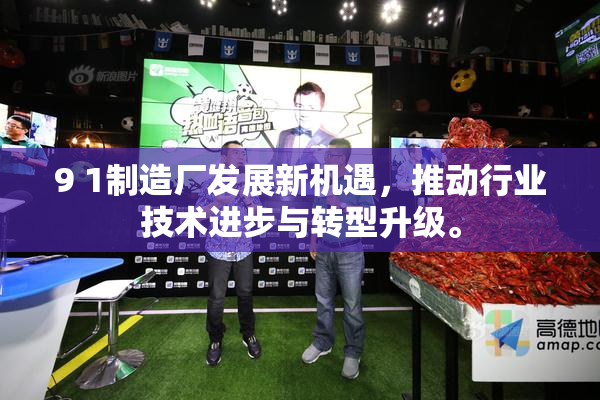 9 1制造厂发展新机遇，推动行业技术进步与转型升级。