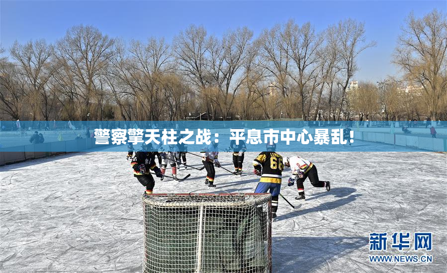 警察擎天柱之战：平息市中心暴乱！