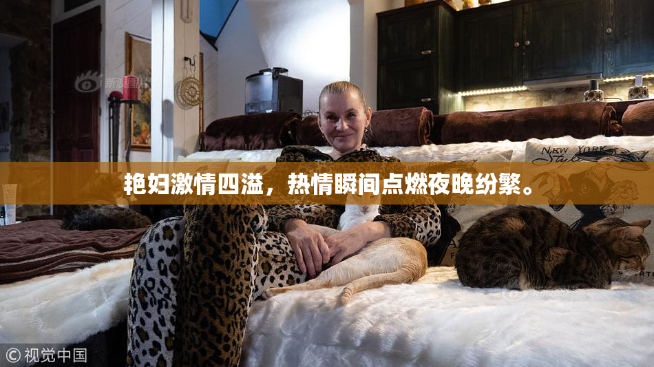 艳妇激情四溢，热情瞬间点燃夜晚纷繁。