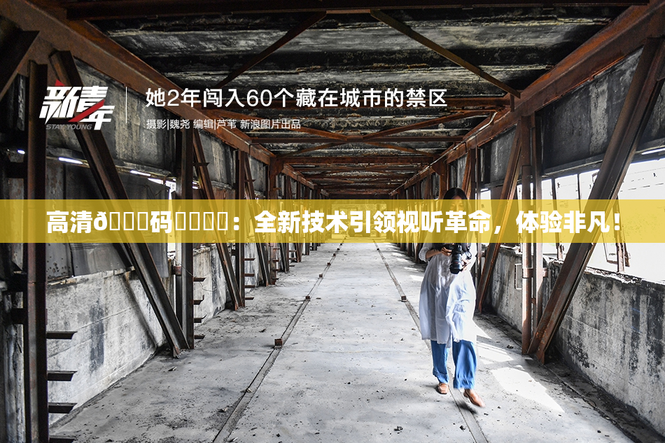 高清🈚码❌‌❌‌：全新技术引领视听革命，体验非凡！