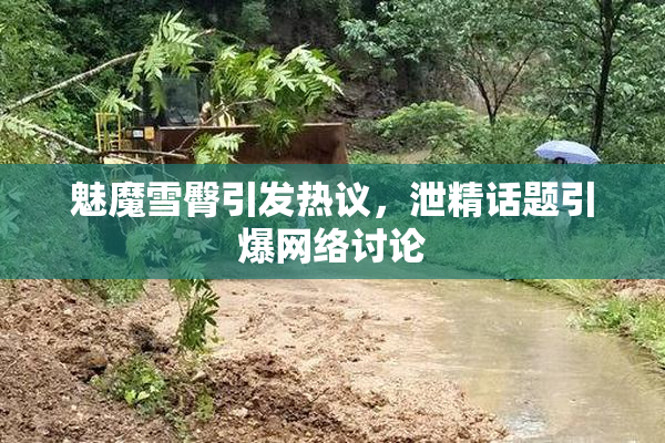 魅魔雪臀引发热议，泄精话题引爆网络讨论
