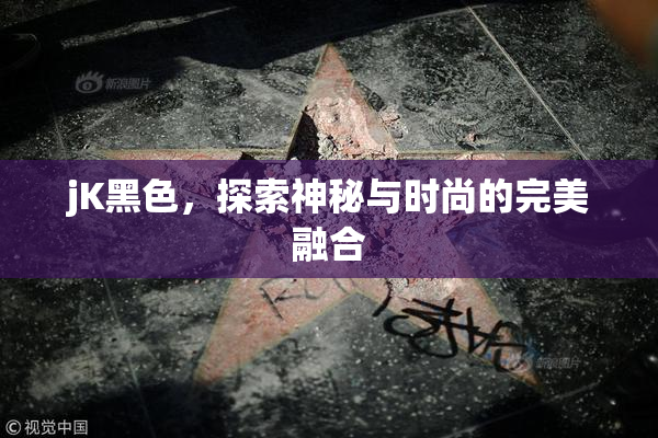 jK黑色，探索神秘与时尚的完美融合