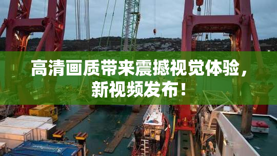 高清画质带来震撼视觉体验，新视频发布！