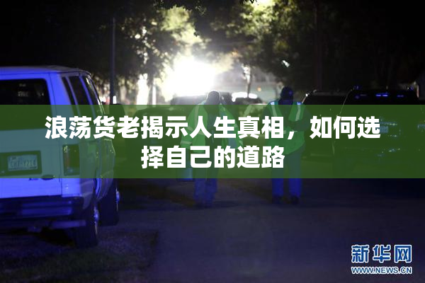 浪荡货老揭示人生真相，如何选择自己的道路