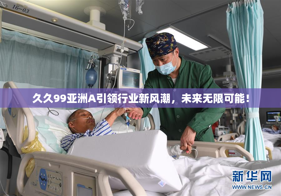 久久99亚洲A引领行业新风潮，未来无限可能！