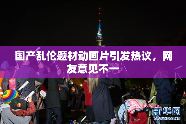 国产乱伦题材动画片引发热议，网友意见不一