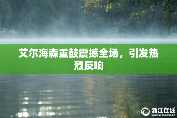 艾尔海森重鼓震撼全场，引发热烈反响