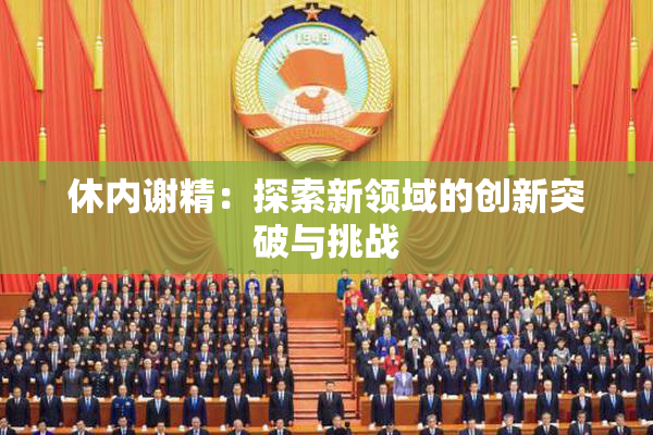 休内谢精：探索新领域的创新突破与挑战