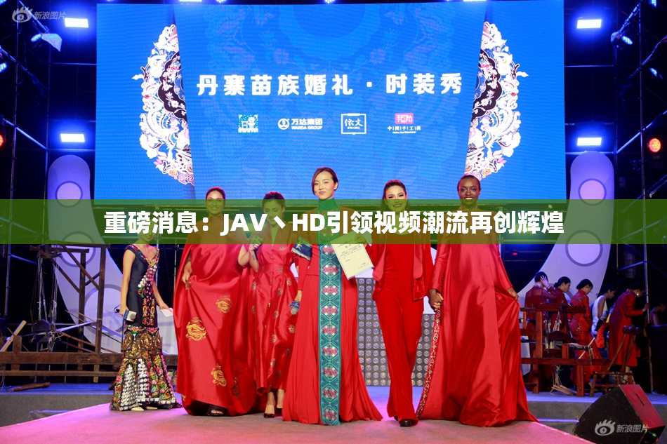重磅消息：JAV丶HD引领视频潮流再创辉煌