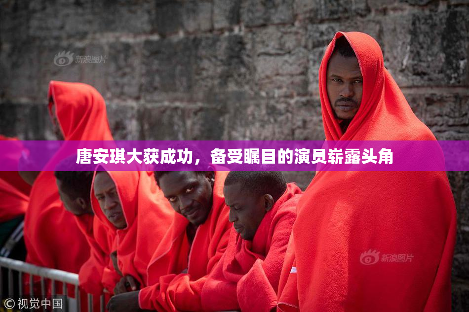 唐安琪大获成功，备受瞩目的演员崭露头角