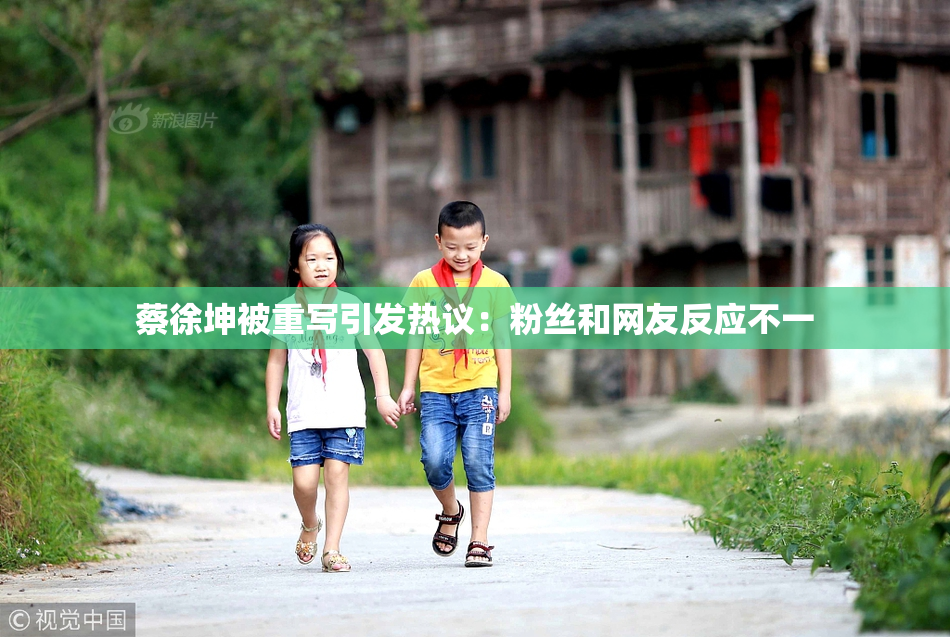 蔡徐坤被重写引发热议：粉丝和网友反应不一