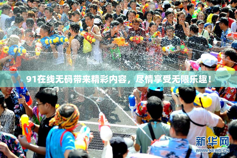 91在线无码带来精彩内容，尽情享受无限乐趣！