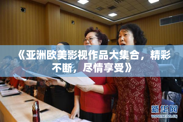 《亚洲欧美影视作品大集合，精彩不断，尽情享受》