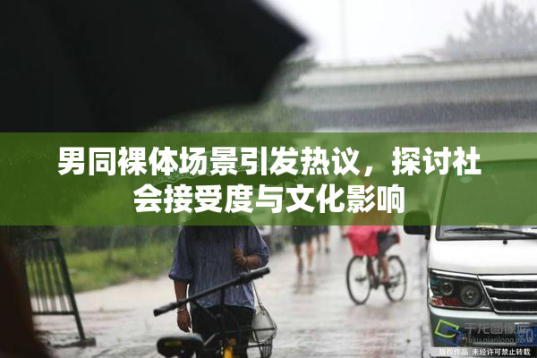 男同裸体场景引发热议，探讨社会接受度与文化影响