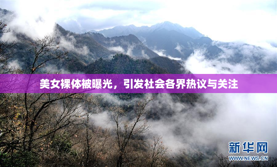 美女裸体被曝光，引发社会各界热议与关注