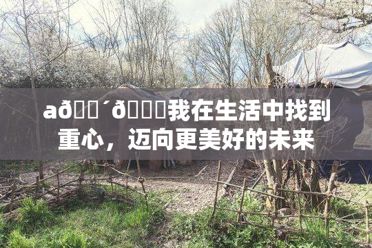 a🔴🍑我在生活中找到重心，迈向更美好的未来